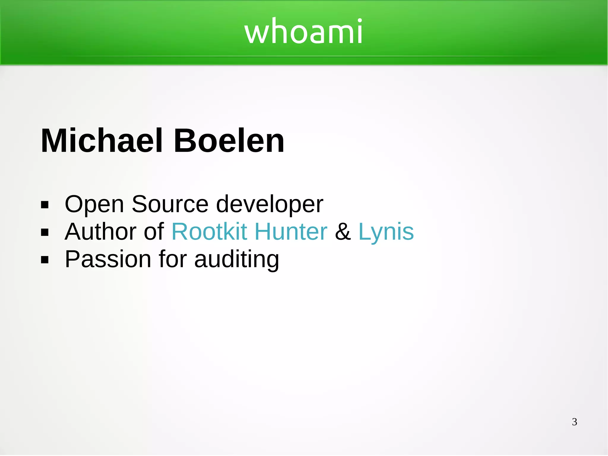 3
whoami
Michael Boelen
◼ Open Source developer
◼ Author of Rootkit Hunter & Lynis
◼ Passion for auditing
 