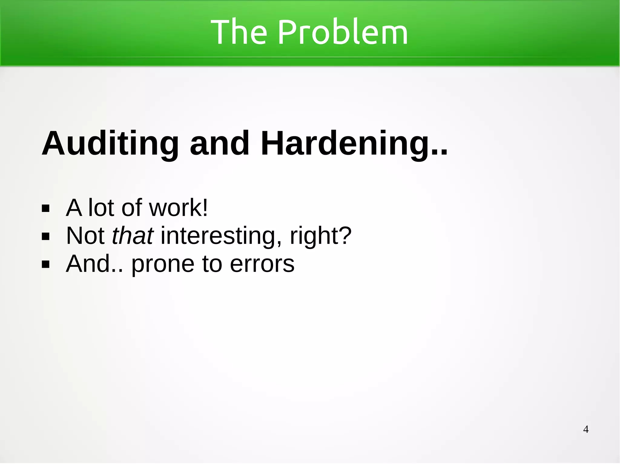4
The Problem
Auditing and Hardening..
◼ A lot of work!
◼ Not that interesting, right?
◼ And.. prone to errors
 
