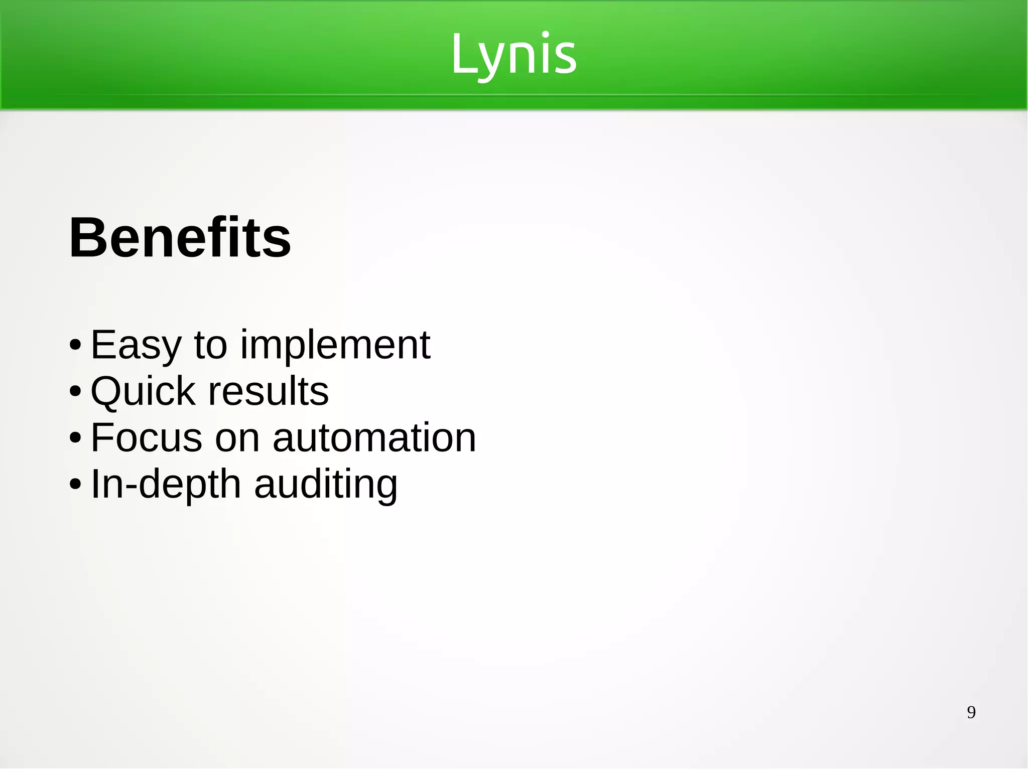 9
Lynis
Benefits
● Easy to implement
● Quick results
● Focus on automation
● In-depth auditing
 