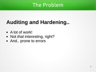 4
The Problem
Auditing and Hardening..
◼ A lot of work!
◼ Not that interesting, right?
◼ And.. prone to errors
 
