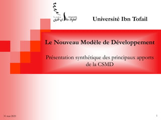 31 mai 2021 1
Le Nouveau Modèle de Développement
Présentation synthétique des principaux apports
de la CSMD
Université Ibn Tofail
 