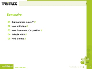Sommaire01  Qui sommes nous ? //02  Nos activités //03  Nos domaines d’expertise //04Zabbix NMS //05Nos clients //2TriTUX – Tunis - 2010 