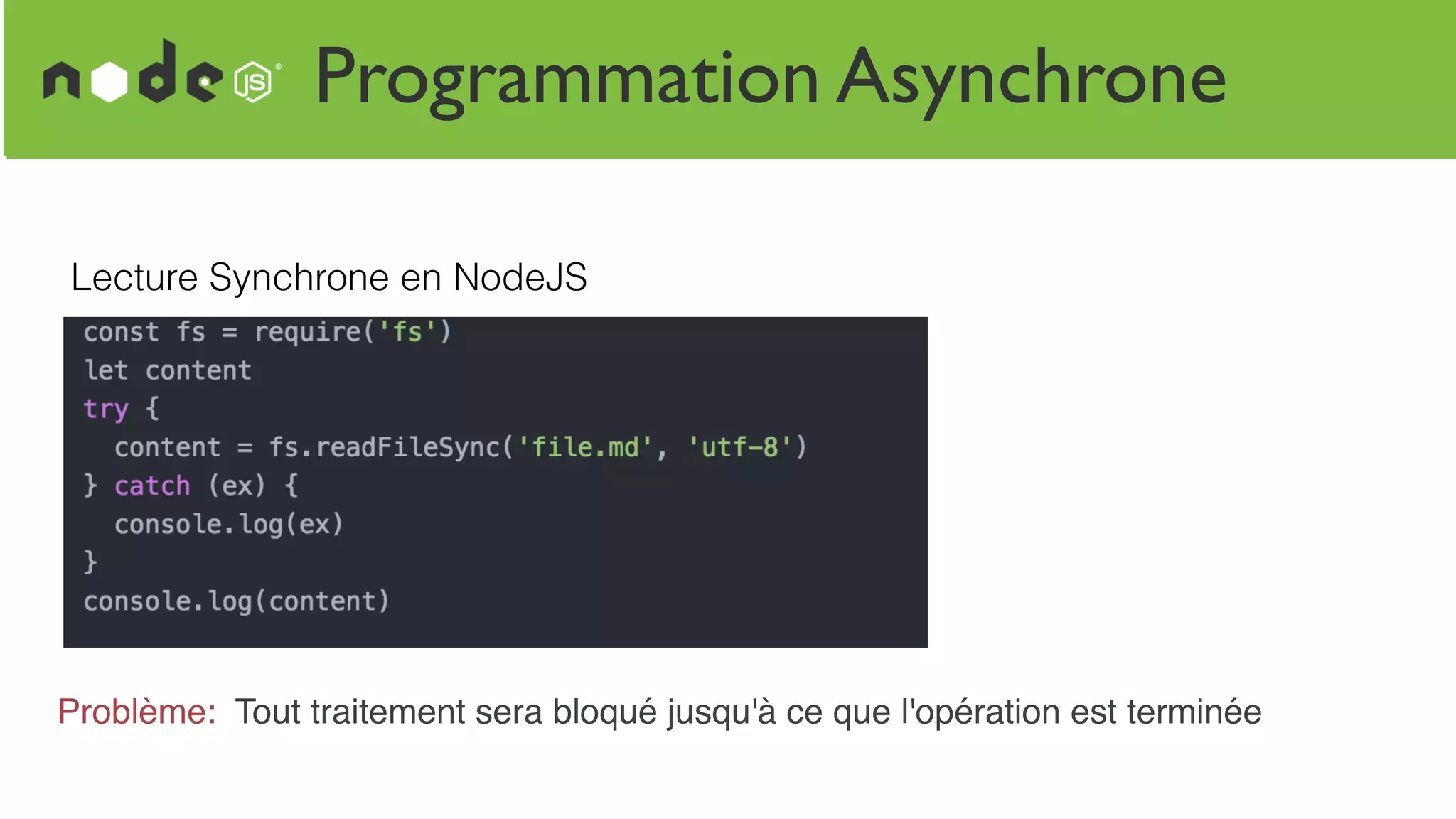 Programmation Asynchrone
Lecture Synchrone en NodeJS
Problème: Tout traitement sera bloqué jusqu'à ce que l'opération est terminée
 
