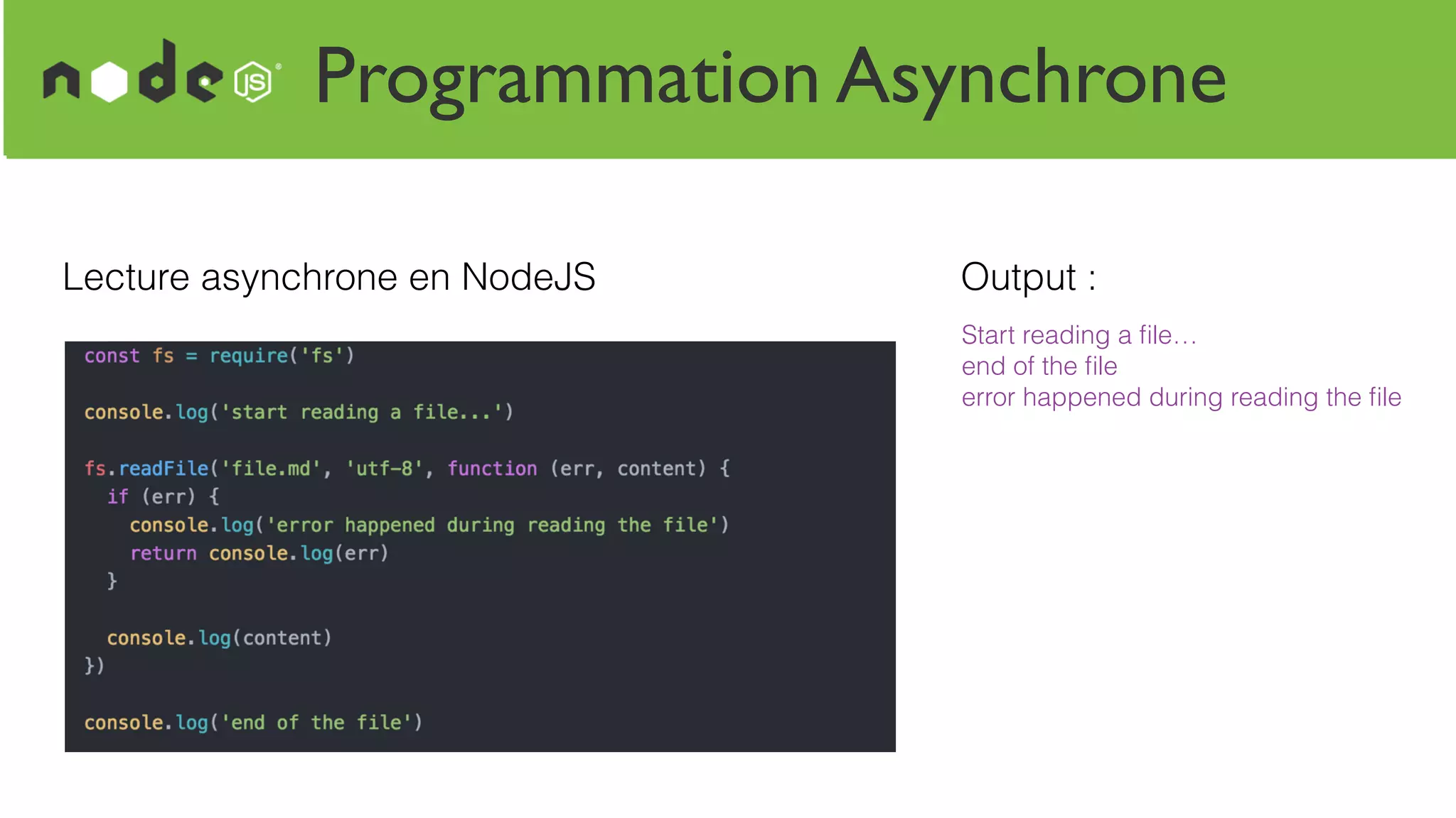 Programmation Asynchrone
Lecture asynchrone en NodeJS Output :
Start reading a ﬁle…
end of the ﬁle
error happened during reading the ﬁle
 