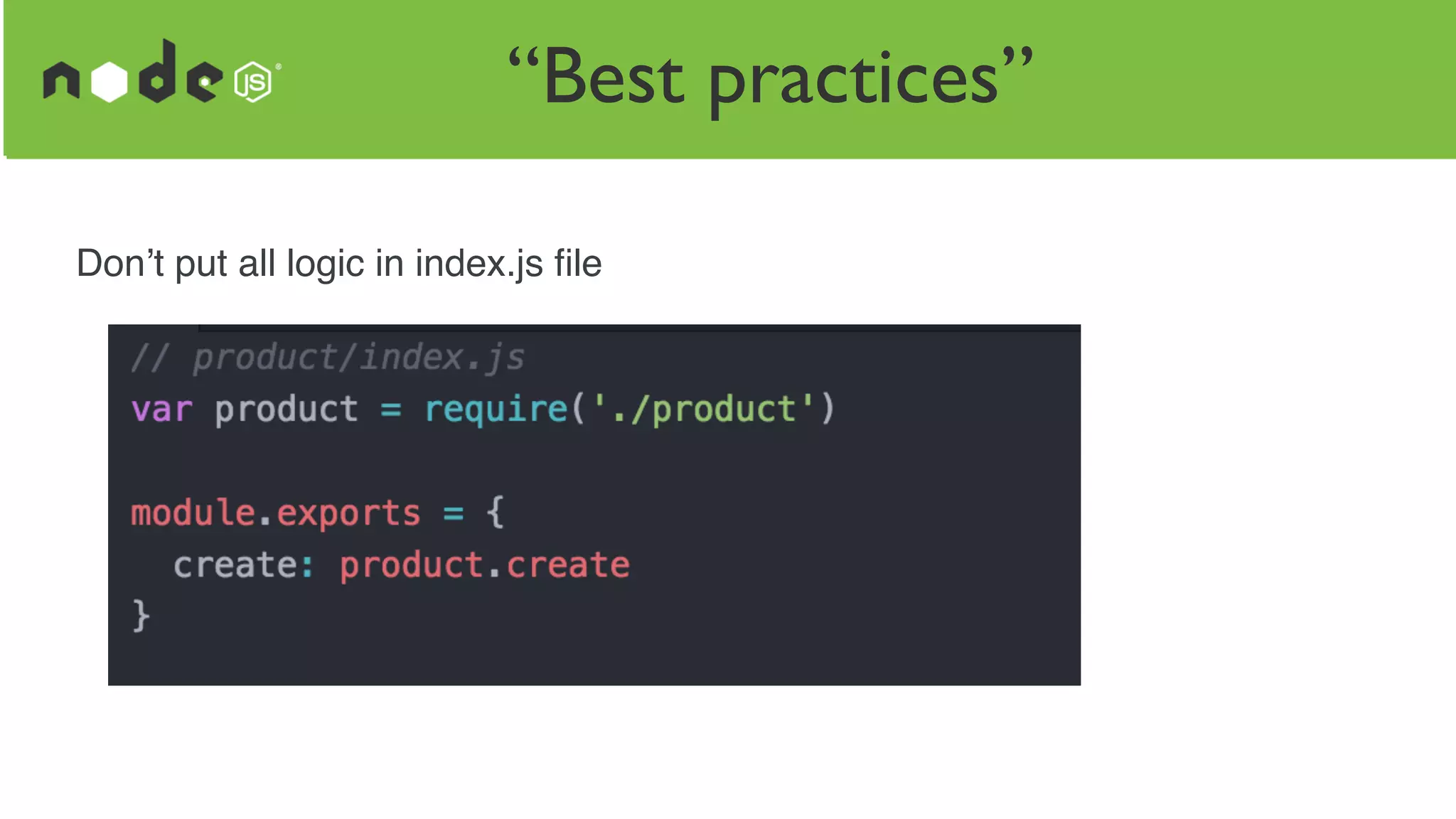 “Best practices”
Don’t put all logic in index.js ﬁle
 