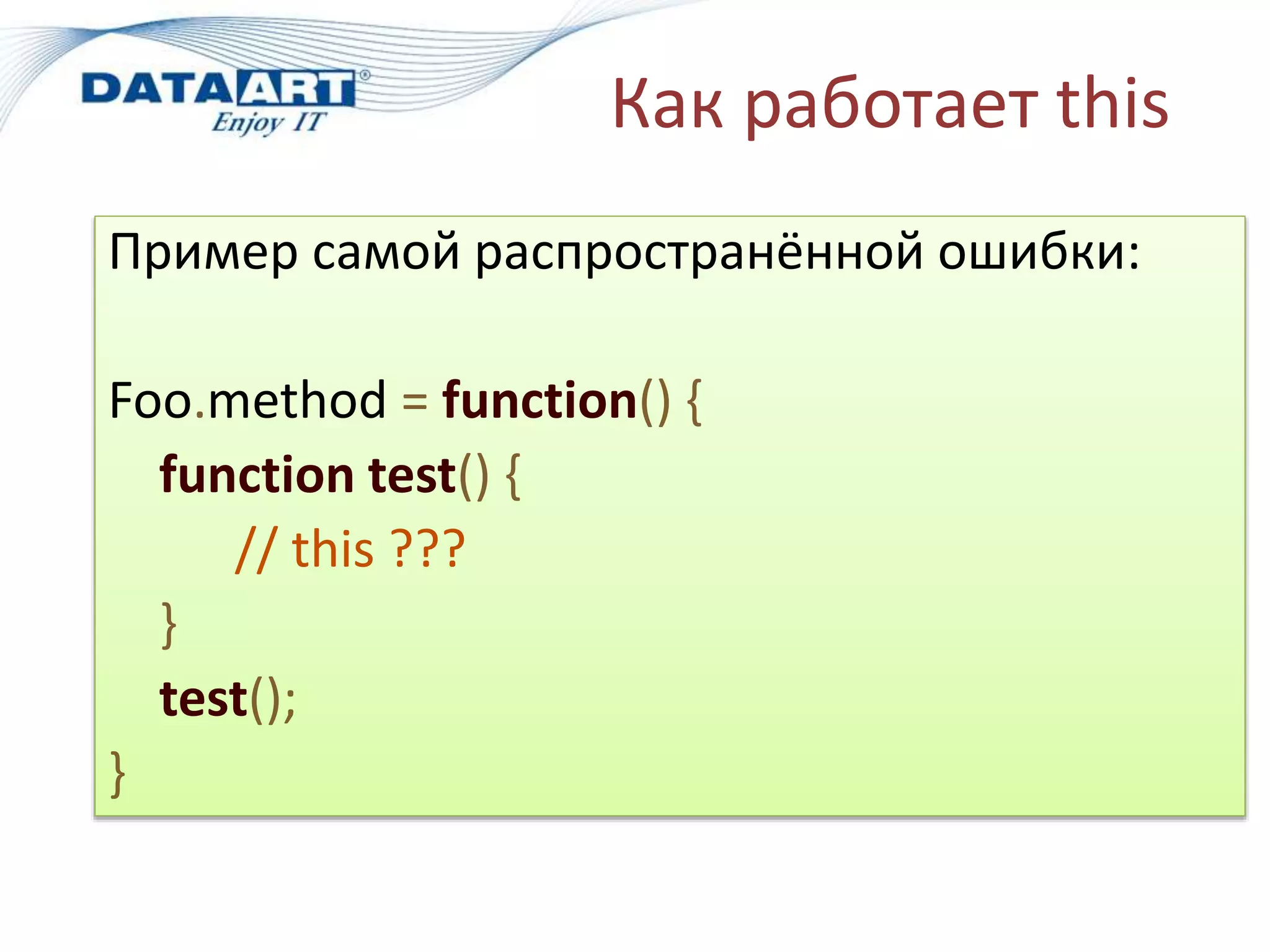 Как работает this
Пример самой распространённой ошибки:
Foo.method = function() {
function test() {
// this ???
}
test();
}
 