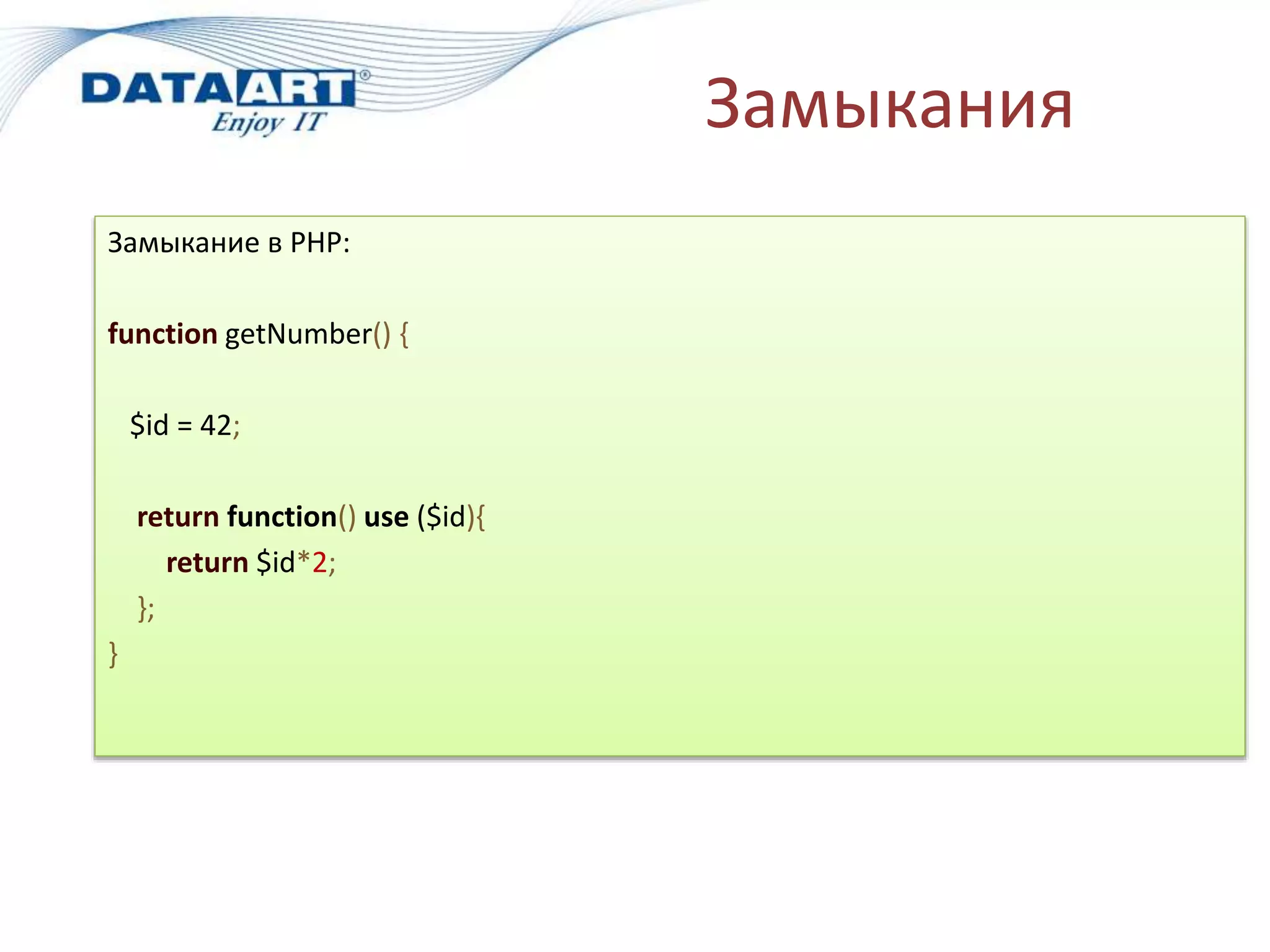 Замыкания
Замыкание в PHP:
function getNumber() {
$id = 42;
return function() use ($id){
return $id*2;
};
}
 