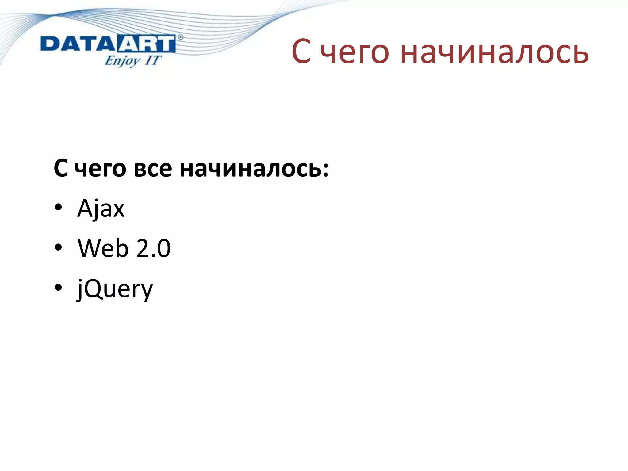 С чего начиналось
С чего все начиналось:
• Ajax
• Web 2.0
• jQuery
 