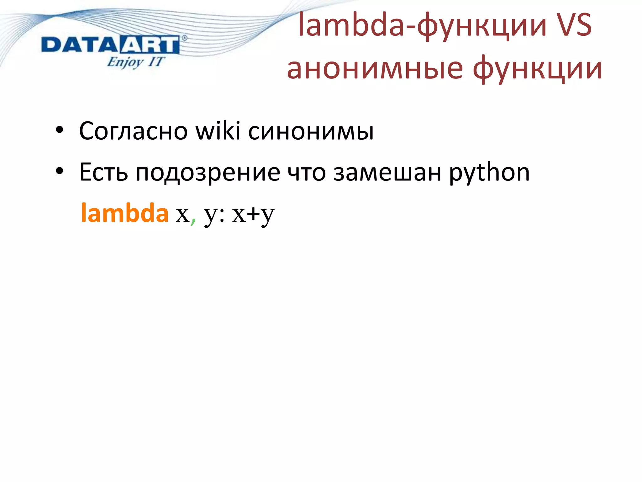 lambda-функции VS
анонимные функции
• Согласно wiki синонимы
• Есть подозрение что замешан python
lambda х, у: х+у
 