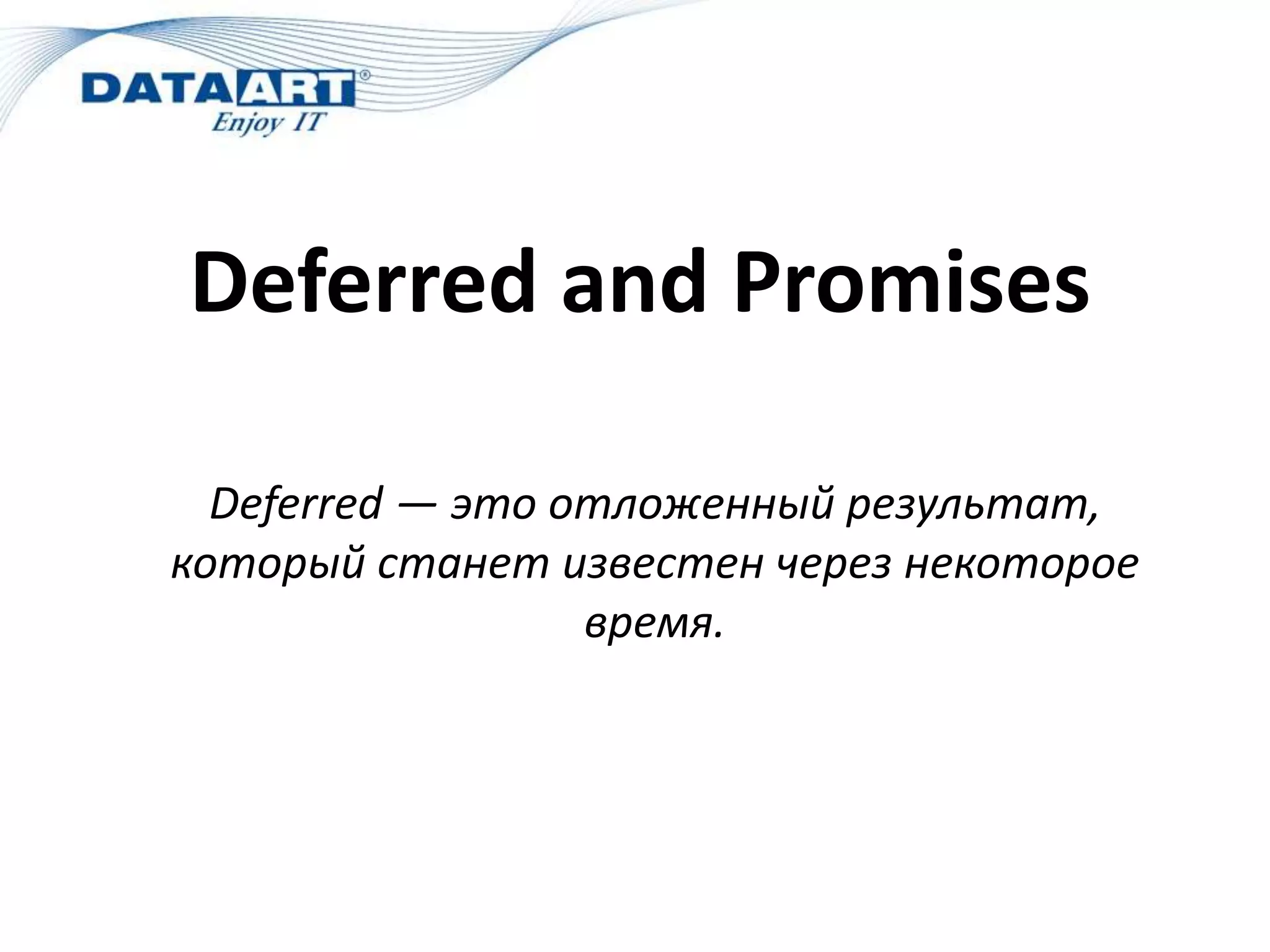 Deferred and Promises
Deferred — это отложенный результат,
который станет известен через некоторое
время.
 