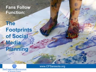 Fans Follow Function: The Footprints of Social Media Planning www.CFSarasota.org 