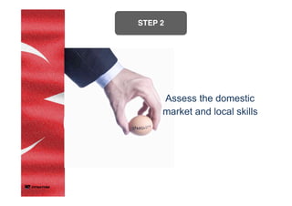 STEP 2	
	
Assess the domestic
market and local skills	
 