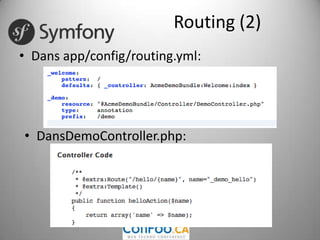 Routing (2)Dans app/config/routing.yml:DansDemoController.php:Routing (3)Diffrérentesapprochespossibles (combinées)YamlPhpAnnotationXmlAvantage par rapport àSymfony 1Plus flexibleInclusion de règlesexternes(Bundles… slide suivantes)