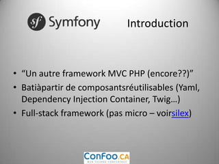 Introduction“Un autre framework MVC PHP (encore??)”Batiàpartir de composantsréutilisables (Yaml, Dependency Injection Container, Twig…)Full-stack framework (pas micro – voirsilex)