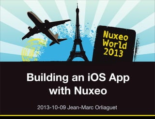 Building an iOS App
with Nuxeo
2013-10-09 Jean-Marc Orliaguet
Thursday, October 17, 13

 