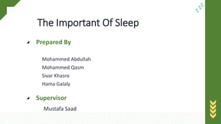 The Important Of Sleep
Mohammed Abdullah
Mohammed Qasm
Sivar Khasro
Hama Galaly
Mustafa Saad
Prepared By
Supervisor
 