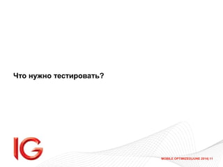 MOBILE OPTIMIZED|JUNE 2014| 11
Что нужно тестировать?
 