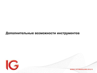 MOBILE OPTIMIZED|JUNE 2014| 19
Дополнительные возможности инструментов
 