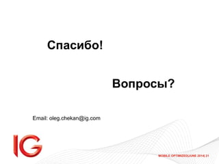 MOBILE OPTIMIZED|JUNE 2014| 21
Вопросы?
Спасибо!
Email: oleg.chekan@ig.com
 