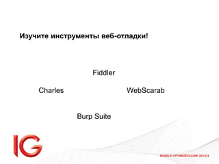 MOBILE OPTIMIZED|JUNE 2014| 9
Изучите инструменты веб-отладки!
Charles
Fiddler
Burp Suite
WebScarab
 