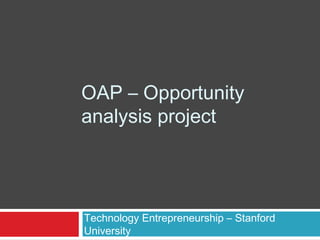 OAP – Opportunity
Analysis Project
Technology Entrepreneurship – Stanford
University
 