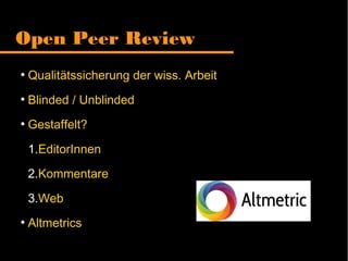 Open Peer Review
●
Qualitätssicherung der wiss. Arbeit
●
Blinded / Unblinded
●
Gestaffelt?
1.EditorInnen
2.Kommentare
3.Web
●
Altmetrics
 