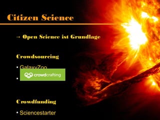 → Open Science ist Grundlage
Crowdsourcing
●
GalaxyZoo
●
Crowdfunding
●
Sciencestarter
Citizen Science
 