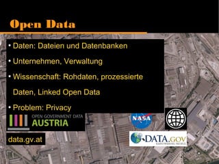 Open Data
●
Daten: Dateien und Datenbanken
●
Unternehmen, Verwaltung
●
Wissenschaft: Rohdaten, prozessierte
Daten, Linked Open Data
●
Problem: Privacy
data.gv.at
 