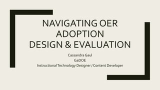 NAVIGATING OER
ADOPTION
DESIGN & EVALUATION
CassandraGaul
GaDOE
InstructionalTechnology Designer / Content Developer
 