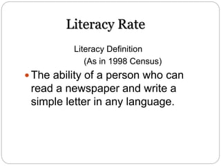 Literacy Rate
Literacy Definition
(As in 1998 Census)
 The ability of a person who can
read a newspaper and write a
simple letter in any language.
 