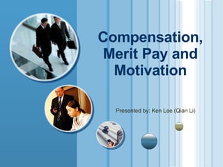 Compensation, Merit Pay and Motivation Presented by: Ken Lee (Qian Li) 