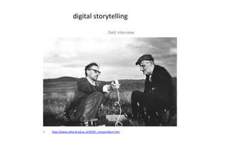 digital storytelling http://www.celtscot.ed.ac.uk/EERC_compendium.htm … field interview 