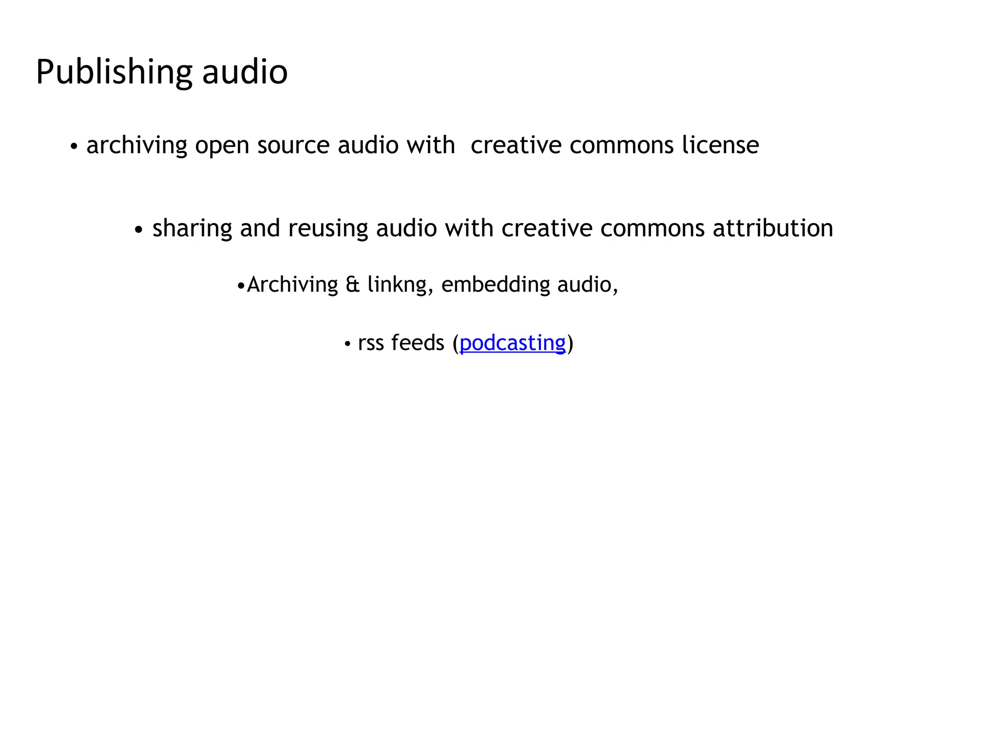 Publishing audio archiving open source audio with  creative commons license sharing and reusing audio with creative commons attribution rss feeds ( podcasting ) Archiving & linkng, embedding audio,  