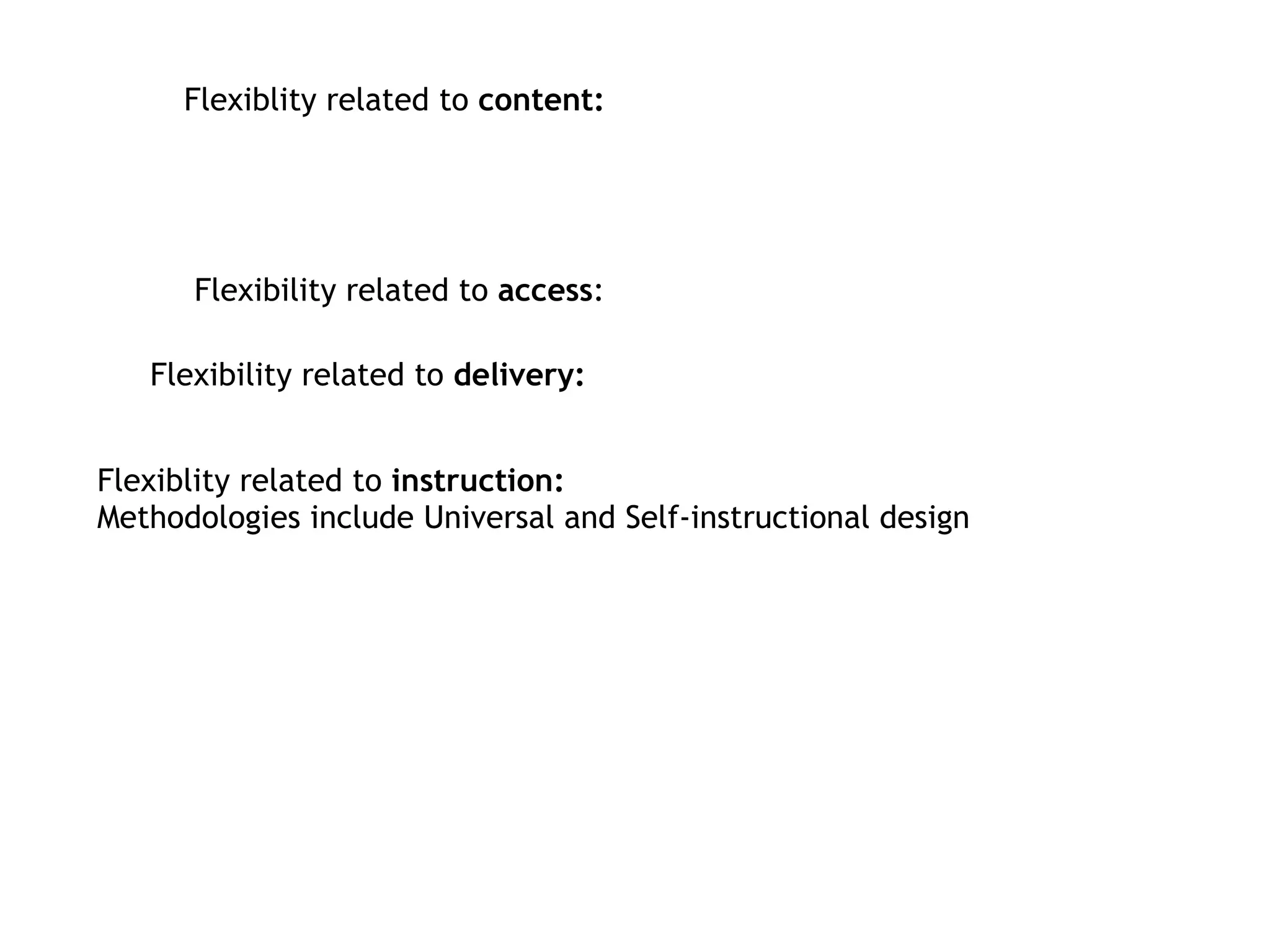 Flexiblity related to  content: Flexibility related to  access : Flexibility related to  delivery:   Flexiblity related to  instruction: Methodologies include Universal and Self-instructional design 
