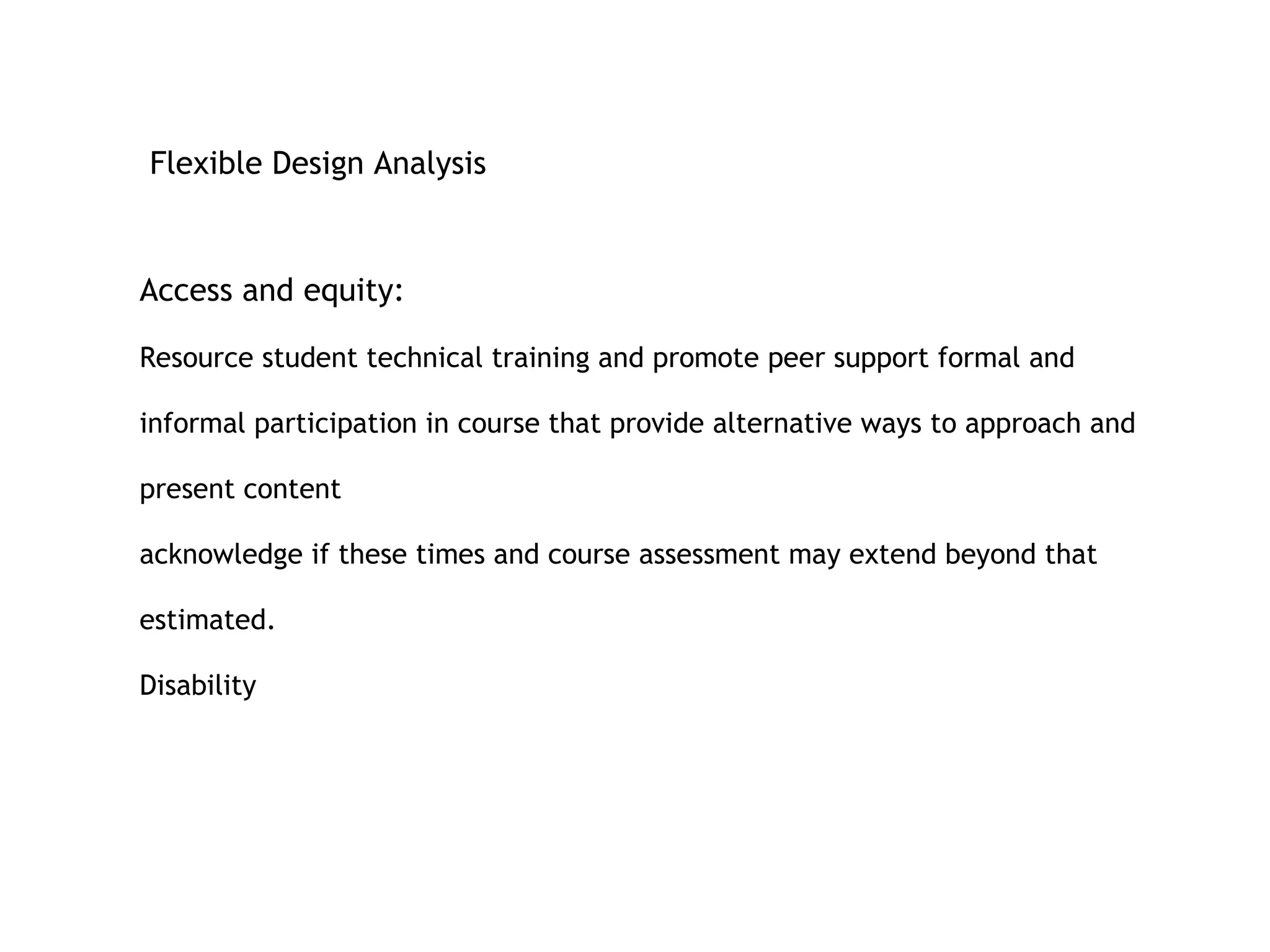Flexible Design Analysis  Access and equity: Resource student technical training and promote peer support  formal and informal participation in course that provide alternative ways to approach and present content  acknowledge if these times and course assessment may extend beyond that estimated. Disability 