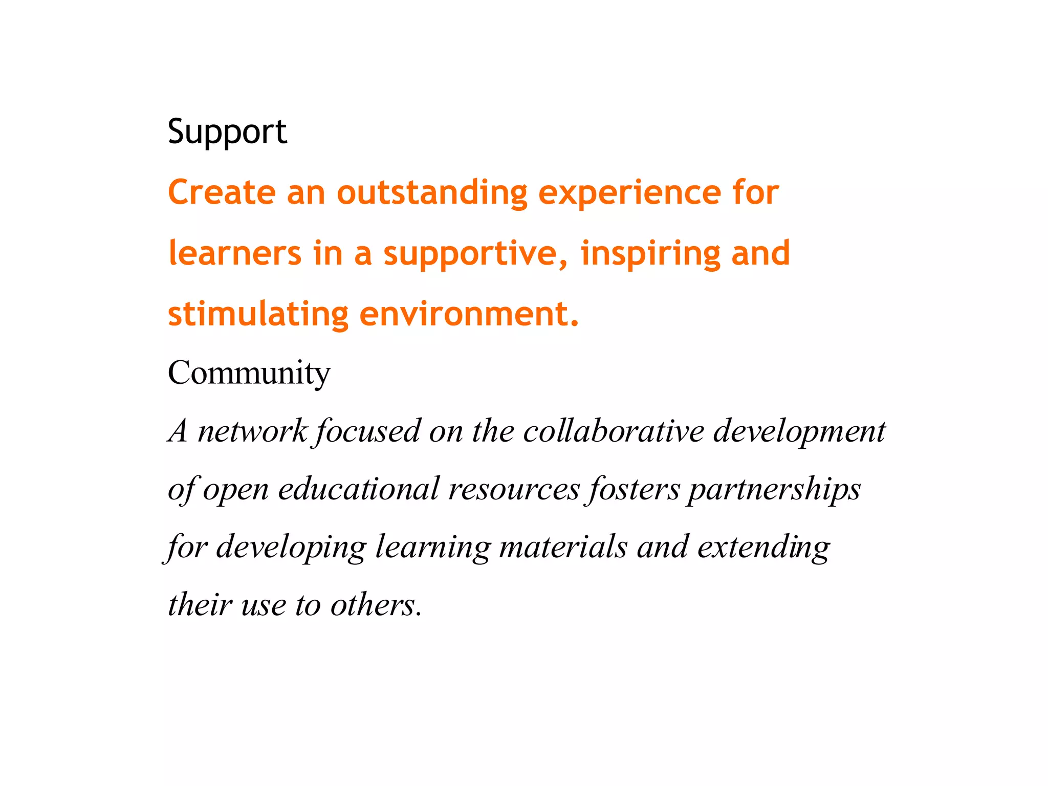 Support  Create an outstanding experience for learners in a supportive, inspiring and stimulating environment.   Community  A network focused on the collaborative development of open educational resources fosters partnerships for developing learning materials and extending their use to others. 