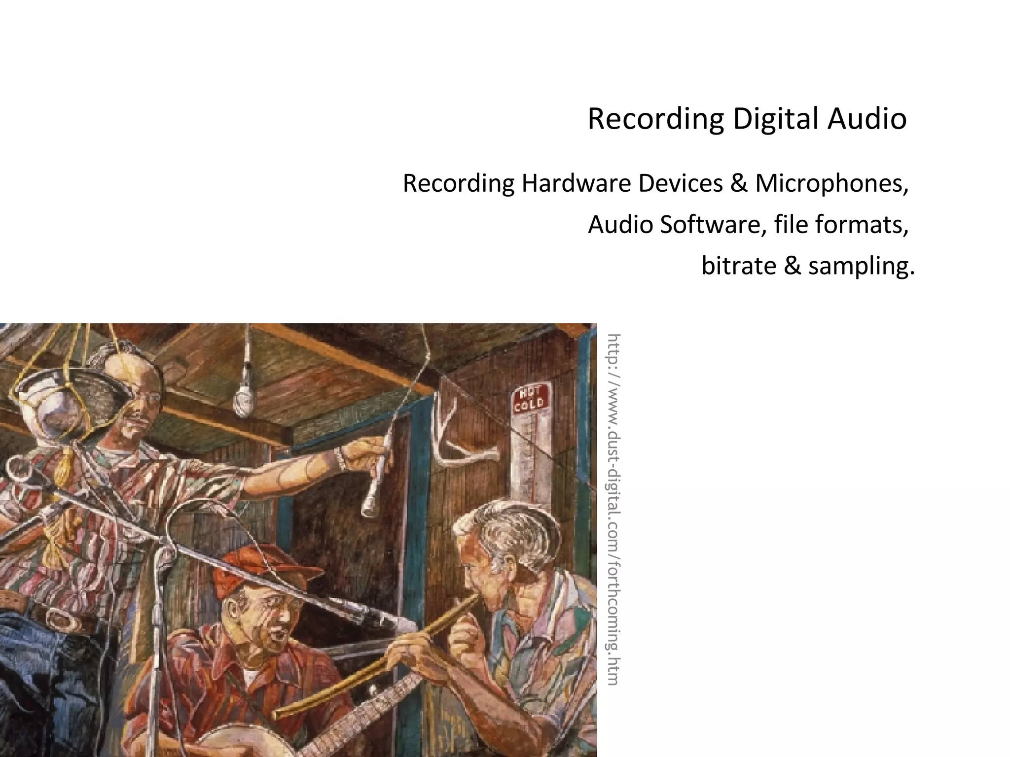 Recording Digital Audio Recording Hardware Devices & Microphones,  Audio Software, file formats,  bitrate & sampling. http://www.dust-digital.com/forthcoming.htm 