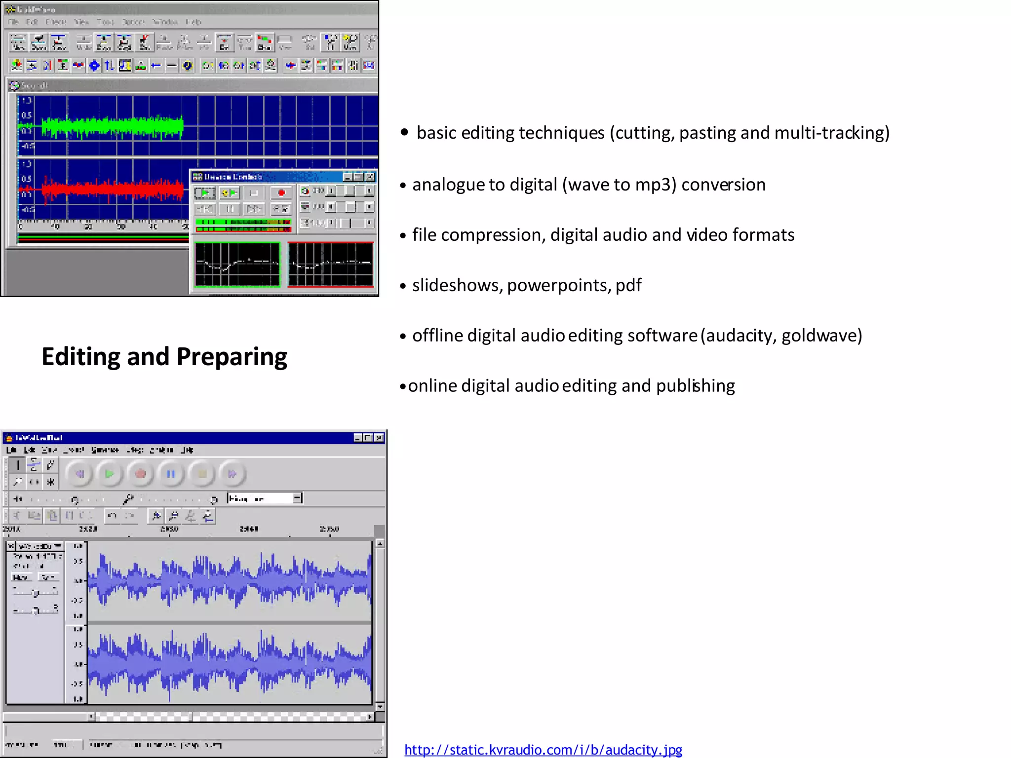 Editing and Preparing basic editing techniques (cutting, pasting and multi-tracking) analogue to digital (wave to mp3) conversion  file compression, digital audio and video formats  slideshows, powerpoints, pdf offline digital audio editing software (audacity, goldwave) online digital audio editing and publishing http://static.kvraudio.com/i/b/audacity.jpg 