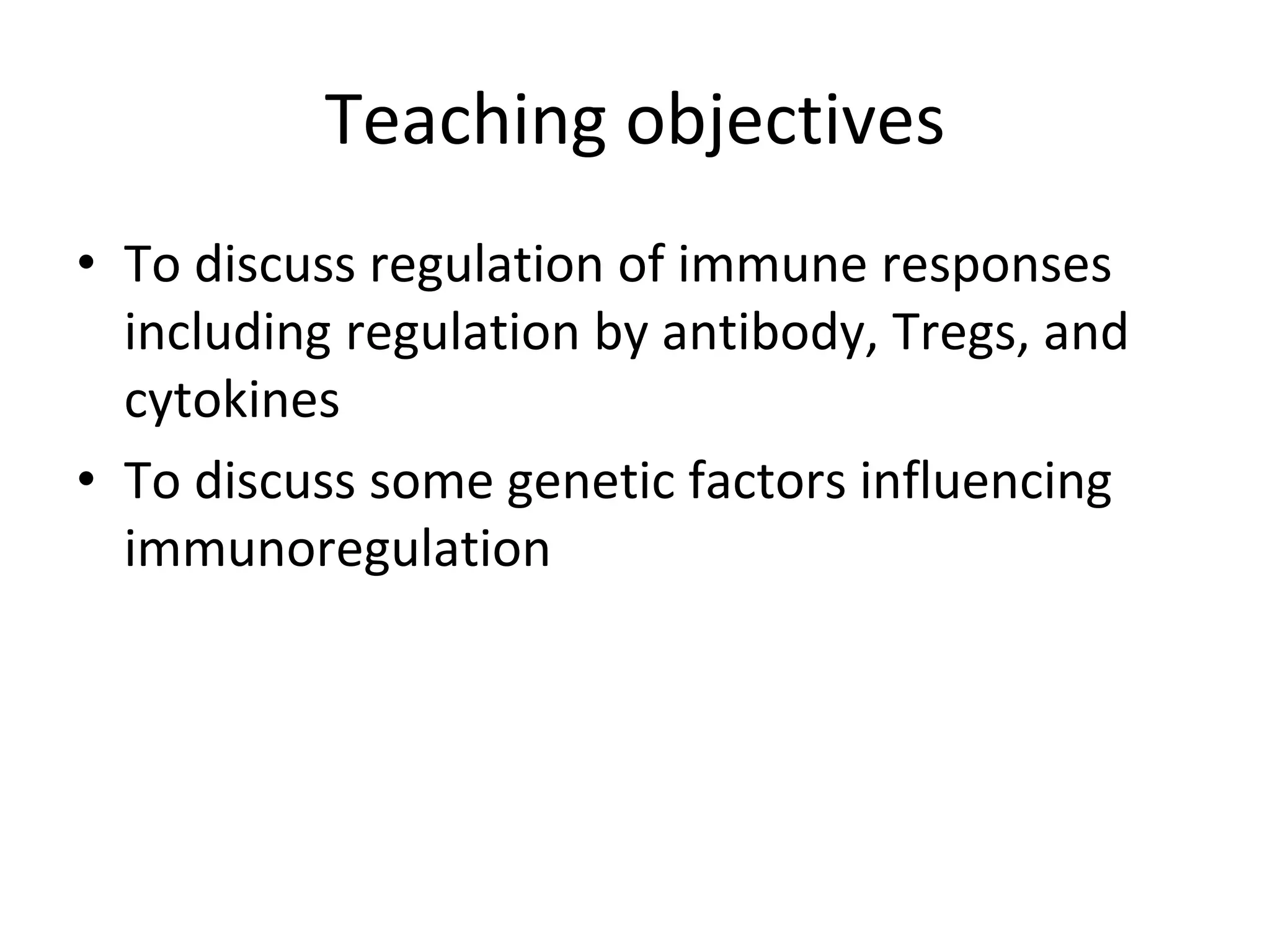 Teaching objectives
• To discuss regulation of immune responses
including regulation by antibody, Tregs, and
cytokines
• To discuss some genetic factors influencing
immunoregulation
 
