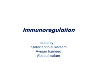 Immunoregulation
done by :-
Karrar abdo al kareem
Ayman hameed
Abdo al salam
 