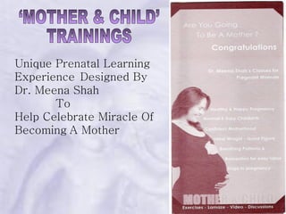 ‘MOTHER & CHILD’  TRAININGS Unique Prenatal Learning Experience   Designed By Dr. Meena Shah  To  Help Celebrate Miracle Of  Becoming   A Mother 