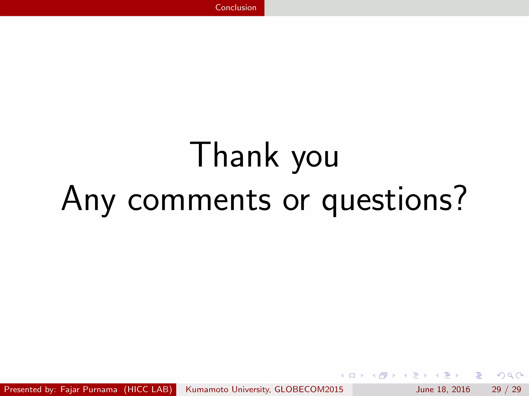 Conclusion
Thank you
Any comments or questions?
Presented by: Fajar Purnama (HICC LAB) Kumamoto University, GLOBECOM2015 June 18, 2016 29 / 29
 