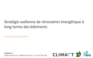 Stratégie de rénovation – Présentation publique
CLIMACT sa
www.climact.com | info@climact.com | T: +32 10 750 740
Stratégie wallonne de rénovation énergétique à
long terme des bâtiments
Présentation du 10 mai 2017
 
