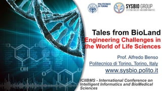 Tales from BioLand
Engineering Challenges in
the World of Life Sciences
Prof. Alfredo Benso
Politecnico di Torino, Torino, Italy
www.sysbio.polito.it
ICIIBMS - International Conference on
Intelligent Informatics and BioMedical
Sciences
 