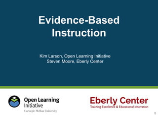 Evidence-Based
Instruction
Kim Larson, Open Learning Initiative
Steven Moore, Eberly Center
1
 