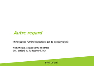 Brest 08 juin
Autre regard
Photographies numériques réalisées par de jeunes migrants
Médiathèque Jacques Demy de Nantes
Du 7 octobre au 30 décembre 2017
 