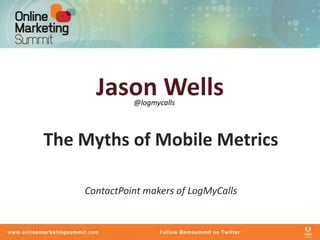 Jason Wells
              @logmycalls




The Myths of Mobile Metrics

    ContactPoint makers of LogMyCalls
 