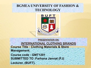 PRESENTATION ON:
INTERNATIONAL CLOTHING BRANDS
Course Title : Clothing Materials & Store
Management.
Course code : GMT1201
SUBMITTED TO :Farhana Jannat (FJ)
Lecturer, (BUFT).
BGMEA UNIVERSITY OF FASHION &
TECHNOLOGY
 