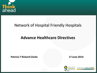 Network of Hospital Friendly Hospitals
Advance Healthcare Directives
Patricia T Rickard-Clarke 17 June 2014
 