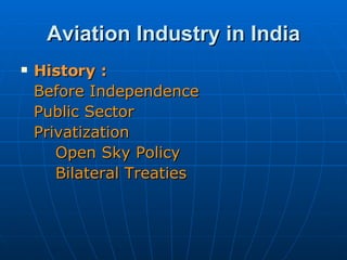Aviation Industry in India History :  Before Independence Public Sector Privatization  Open Sky Policy Bilateral Treaties  
